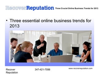 Recover
Reputation
347-421-7598
www.recoverreputation.com
Three Crucial Online Business Trends for 2013
• Three essential online business trends for
2013
 
