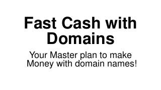 Fast Cash with
Domains
Your Master plan to make
Money with domain names!
 