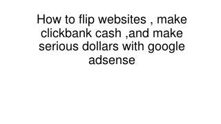 How to flip websites , make
clickbank cash ,and make
serious dollars with google
          adsense
 