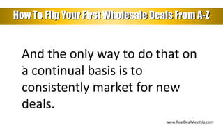 How To Flip Your First Wholesale Deals From A-ZHow To Flip Your First Wholesale Deals From A-Z
And the only way to do that...
