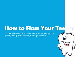 To keep good oral health over time, daily brushing is not
plenty. Along with brushing, flossing is essential.
 