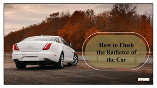 How to Flush
the Radiator of
the Car
 
