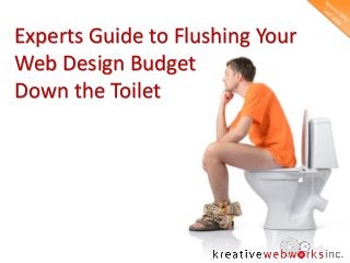 Experts Guide to Flushing Your
Web Design Budget
Down the Toilet

 