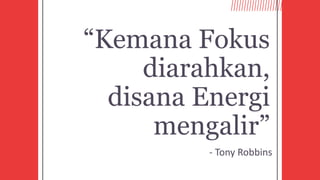 “Kemana Fokus
diarahkan,
disana Energi
mengalir”
- Tony Robbins
 