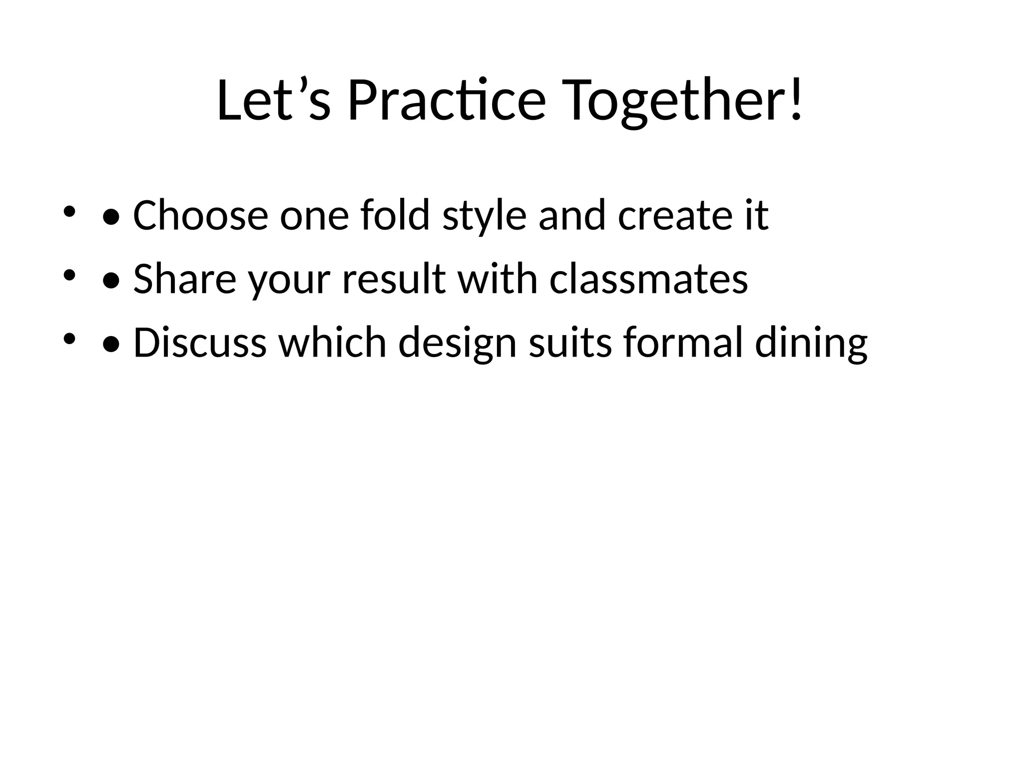Let’s Practice Together!
• • Choose one fold style and create it
• • Share your result with classmates
• • Discuss which design suits formal dining
 