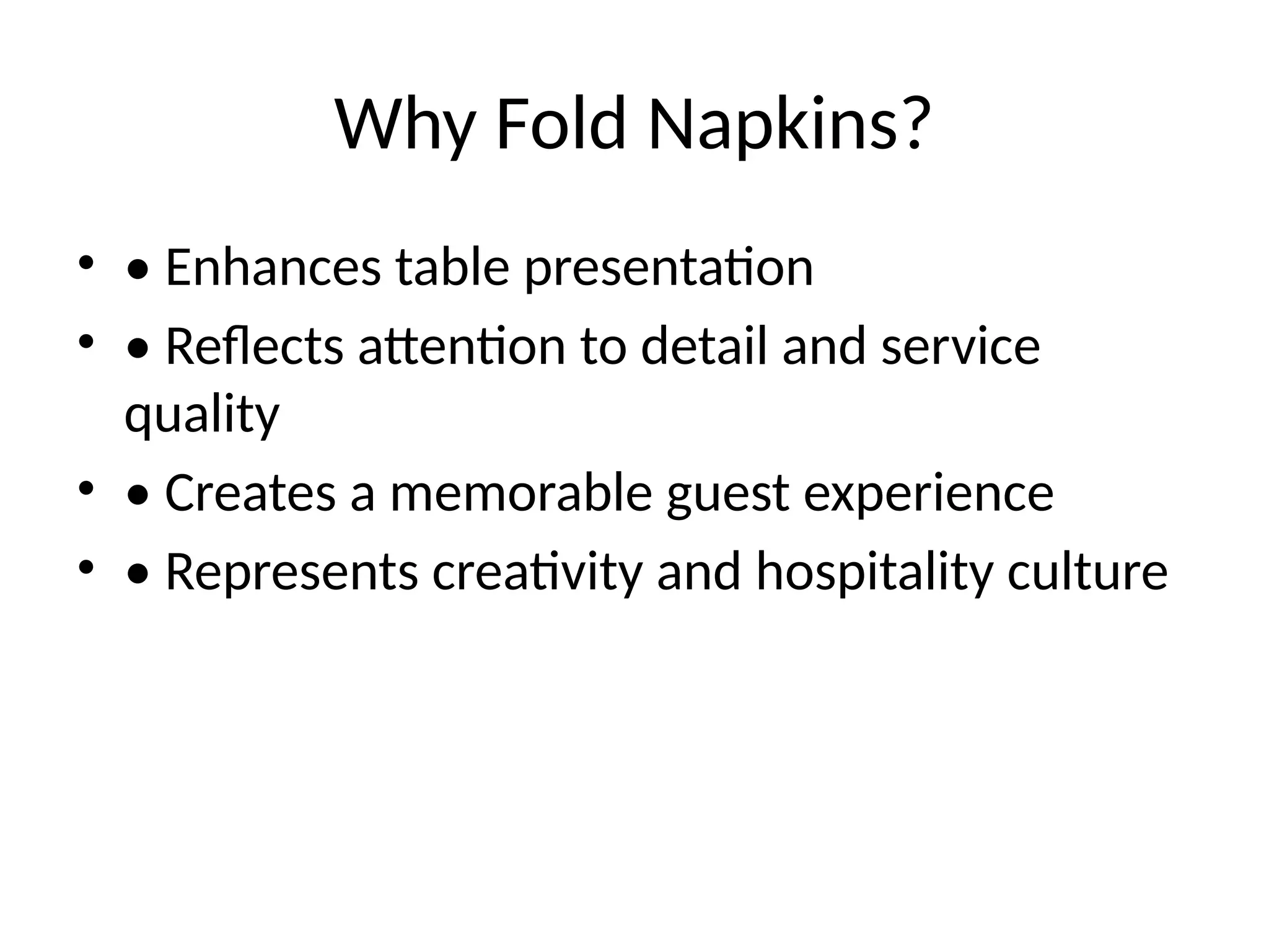 Why Fold Napkins?
• • Enhances table presentation
• • Reflects attention to detail and service
quality
• • Creates a memorable guest experience
• • Represents creativity and hospitality culture
 