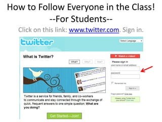 How to Follow Everyone in the Class!
          --For Students--
  Click on this link: www.twitter.com. Sign in.
 