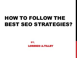 HOW TO FOLLOW THE
BEST SEO STRATEGIES?

BY,

LORENZO A.TILLEY

 