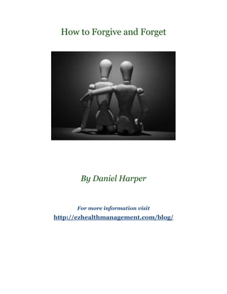 How to Forgive and Forget




       By Daniel Harper


      For more information visit
http://ezhealthmanagement.com/blog/
 