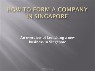 An overview of launching a new
business in Singapore
SBS Consulting
 