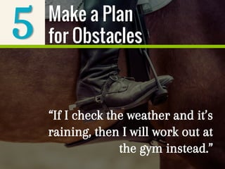 5
“If I check the weather and it’s
raining, then I will work out at
the gym instead.”
Make a Plan
for Obstacles
 
