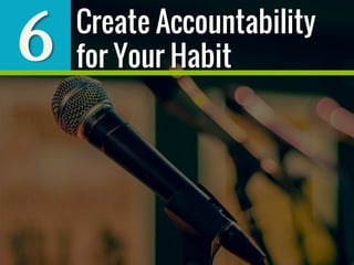 6 Create Accountability
for Your Habit
 