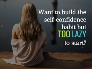 Want to build the
self-confidence
habit but
TOO LAZY
to start?
 