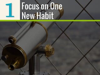 1 Focus on One
New Habit
 