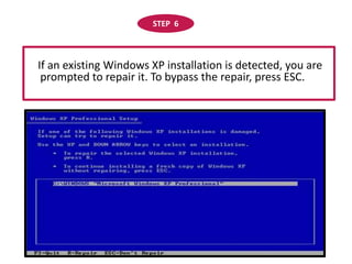STEP  6   If an existing Windows XP installation is detected, you are prompted to repair it. To bypass the repair, press ESC. 