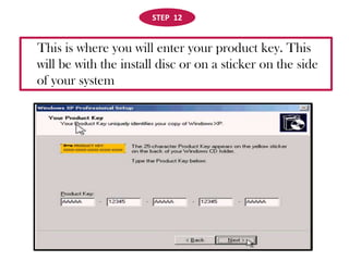 STEP  12    This is where you will enter your product key. This will be with the install disc or on a sticker on the side of your system 