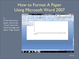 How to Format A Paper Using Microsoft Word 2007 10 of 14 9. At the end of your paper, click on the “Insert” tab at the top of the page and select “Page  Break.” 