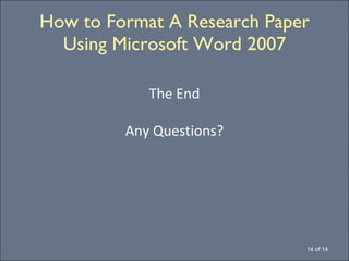 How to Format A Research Paper Using Microsoft Word 2007 14 of 14 The End Any Questions? 