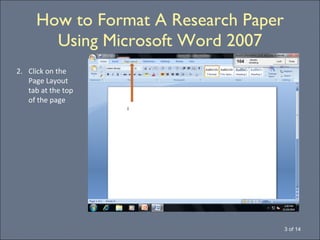 How to Format A Research Paper Using Microsoft Word 2007 3 of 14 2.  Click on the Page Layout tab at the top of the page 