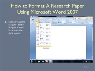 How to Format A Research Paper Using Microsoft Word 2007 5 of 14 Click on “Custom Margins” as the margins in their list are not the right format. 