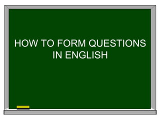 HOW TO FORM QUESTIONS IN ENGLISH 