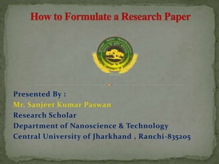 Presented By :
Mr. Sanjeet Kumar Paswan
Research Scholar
Department of Nanoscience & Technology
Central University of Jharkhand , Ranchi-835205
 