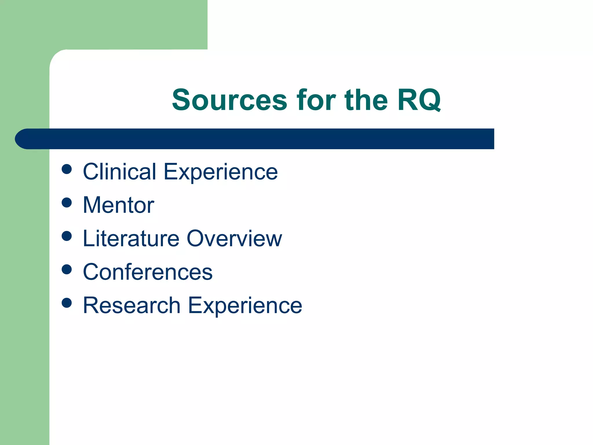 Sources for the RQ
 Clinical Experience
 Mentor
 Literature Overview
 Conferences
 Research Experience
 