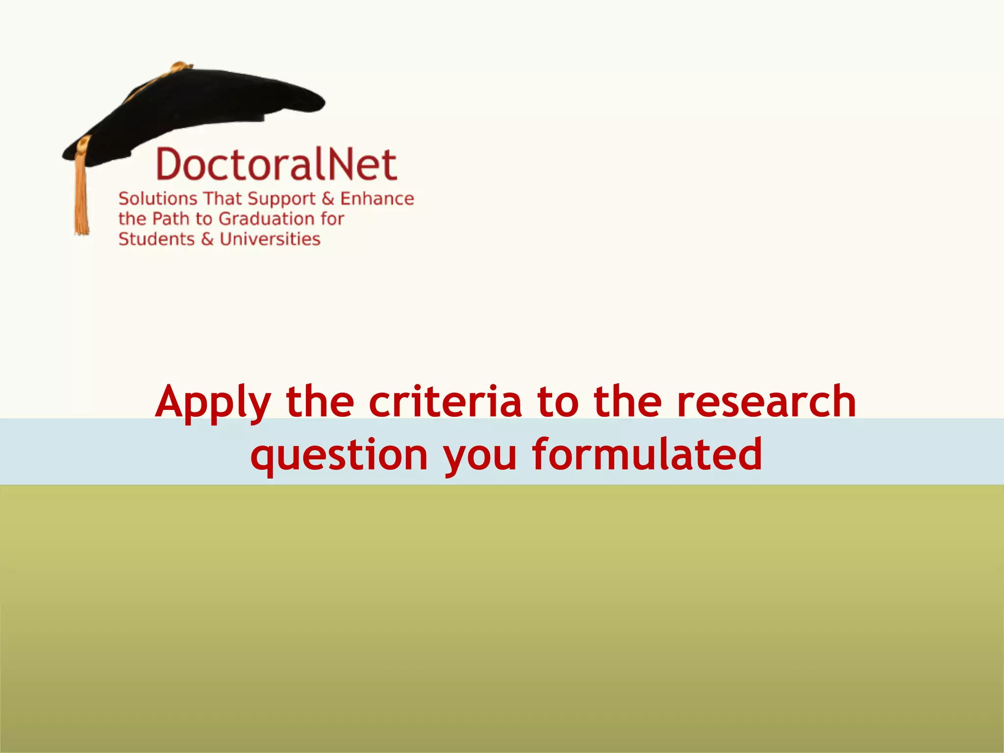 Apply the criteria to the research
question you formulated

 
