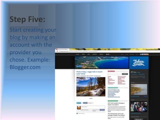 Step Five:
Start creating your
blog by making an
account with the
provider you
chose. Example:
Blogger.com
 