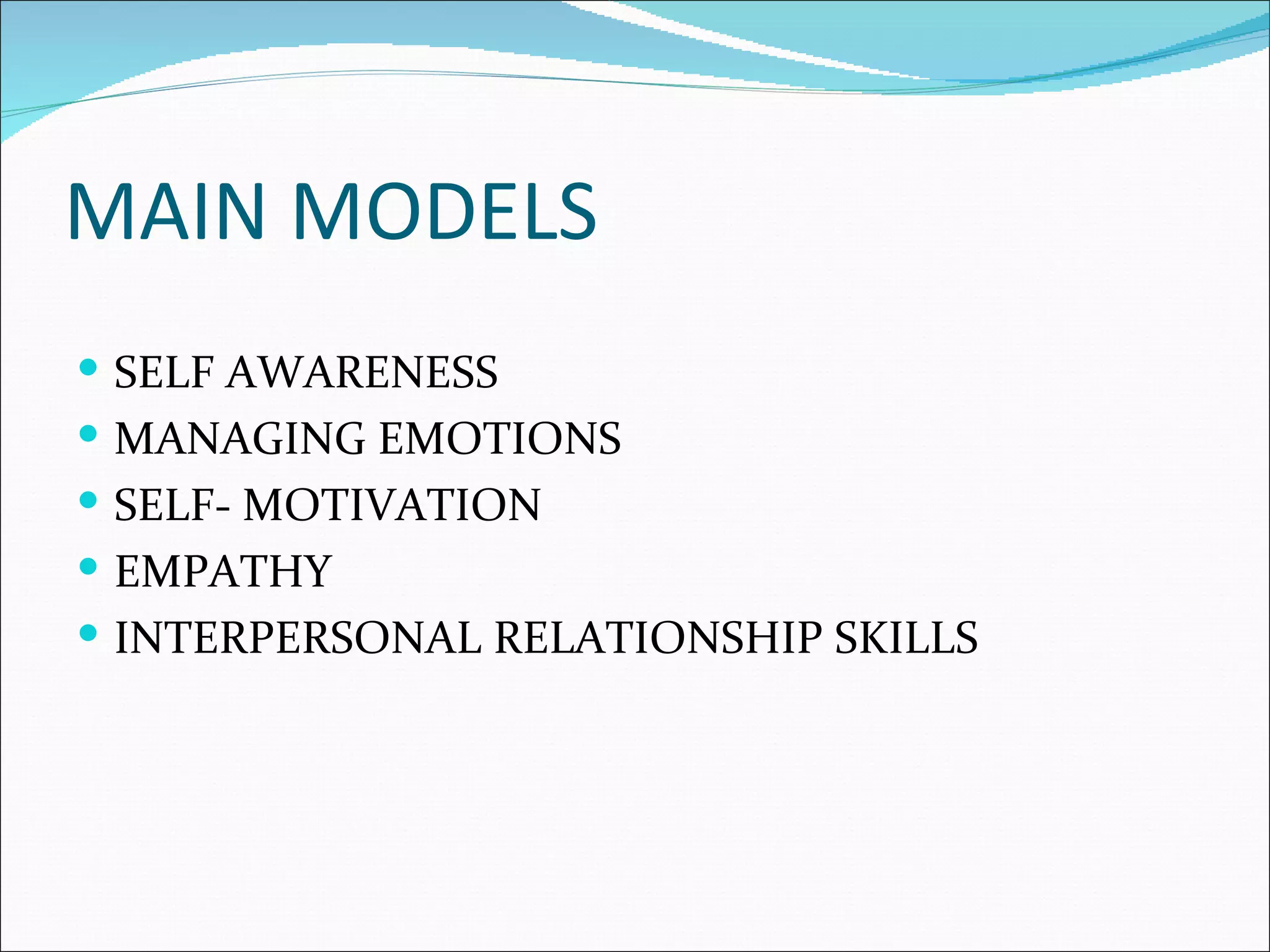 MAIN MODELS
SELF AWARENESS
MANAGING EMOTIONS
SELF- MOTIVATION
EMPATHY
INTERPERSONAL RELATIONSHIP SKILLS