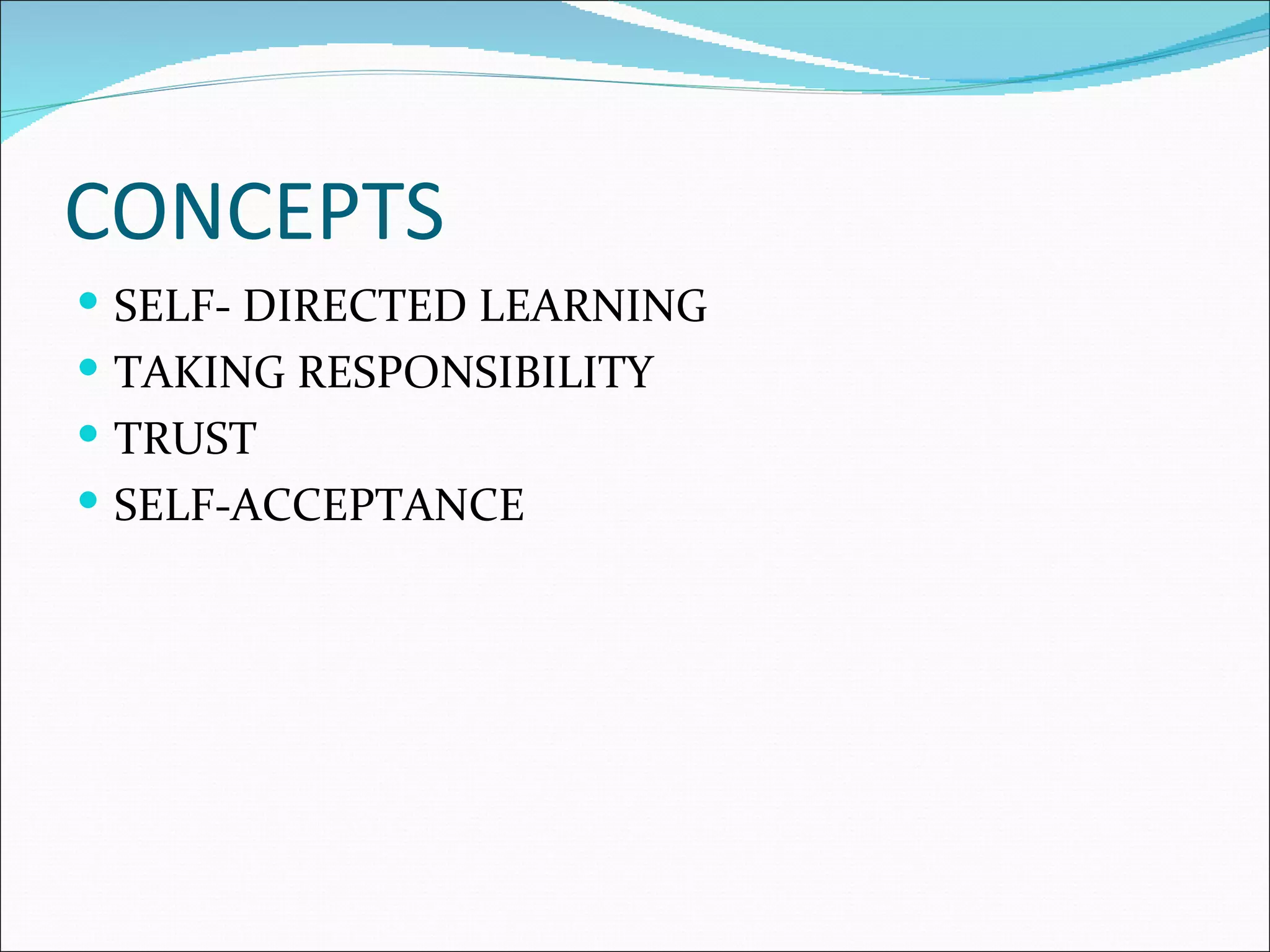 CONCEPTS
SELF- DIRECTED LEARNING
TAKING RESPONSIBILITY
TRUST
SELF-ACCEPTANCE