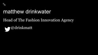 matthew drinkwater
Head of The Fashion Innovation Agency
@drinkmatt
 