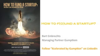 How to f(o)und a startup?!
Bart	Embrechts	
Managing	Partner	Gump5om	
	
Follow	“Xcelerated	by	Gump5on”	on	LinkedIn	
	
 