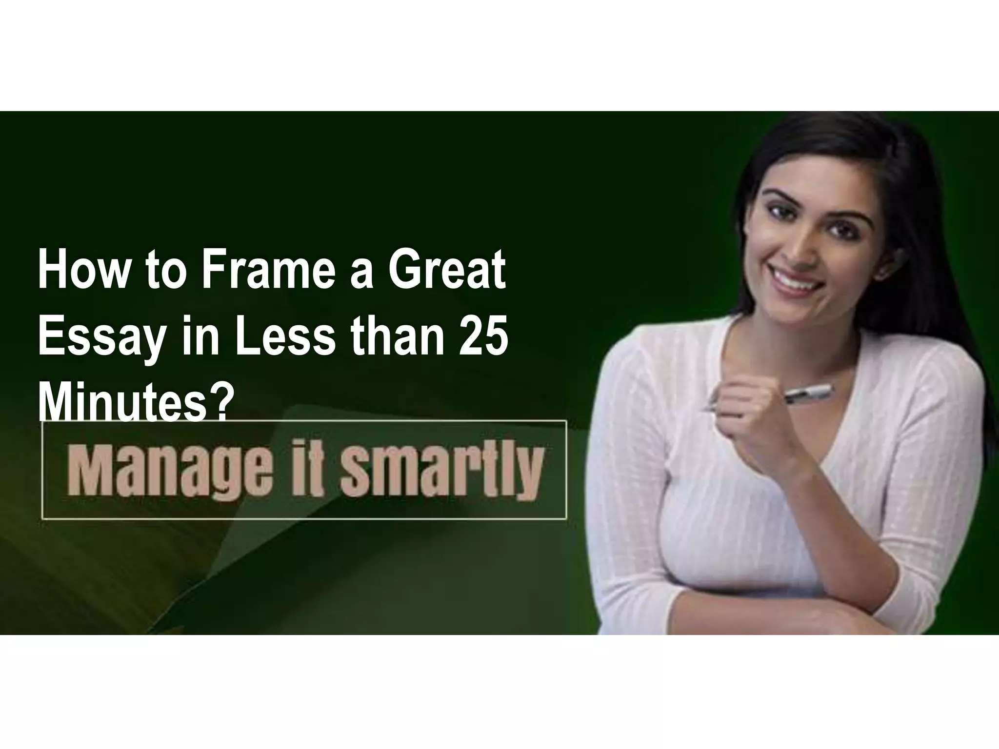 How to Frame a Great
Essay in Less than 25
Minutes?