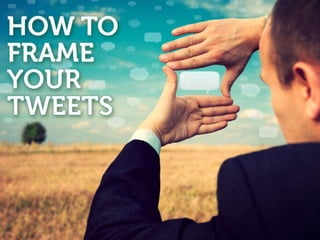 HOW TO FRAME YOUR
     TWEETS
 