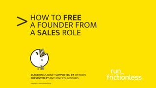 copyright © runfrictionless 2018
>HOW TO FREE
A FOUNDER FROM
A SALES ROLE
SCREENING SYDNEY SUPPORTED BY WEWORK
PRESENTED BY ANTHONY COUNDOURIS
 