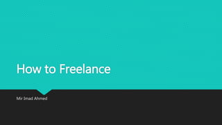 How to Freelance
Mir Imad Ahmed
 