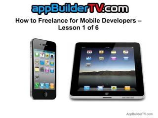 How to Freelance for Mobile Developers –
             Lesson 1 of 6




                                   AppBuilderTV.com
 