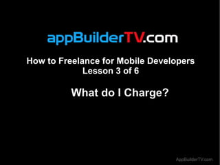 How to Freelance for Mobile Developers
             Lesson 3 of 6

          What do I Charge?




                                 AppBuilderTV.com
 