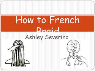 How to French
     Braid
  Ashley Severino
 