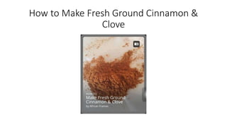 How to Make Fresh Ground Cinnamon & 
Clove 
 