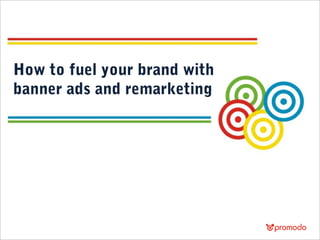 How to fuel your brand with
banner ads and remarketing

 
