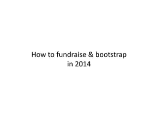 How to fundraise & bootstrap 
in 2014 
 