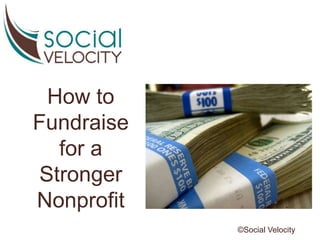 How to
Fundraise
for a
Stronger
Nonprofit
©Social Velocity
 