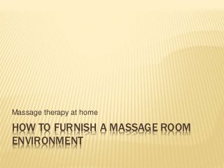 HOW TO FURNISH A MASSAGE ROOM
ENVIRONMENT
Massage therapy at home
 