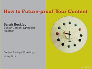 How to Future-proof Your Content
Sarah Beckley
Senior Content Strategist
razorfish
Content Strategy Workshops
11 July 2013
 