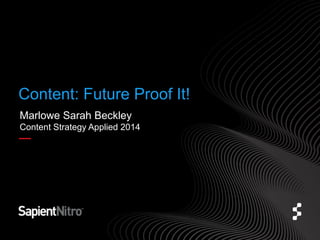 Content: Future Proof It! 
Marlowe Sarah Beckley 
Content Strategy Applied 2014 
 