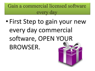 Gain a commercial licensed software
           every day
• First Step to gain your new
  every day commercial
  software, OPEN YOUR
  BROWSER.
 