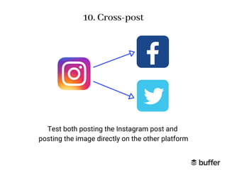 10. Cross-post
Test both posting the Instagram post and
posting the image directly on the other platform
 