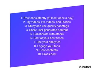 1. Post consistently (at least once a day)
2. Try videos, live videos, and Stories
3. Study and use quality hashtags
4. Sh...